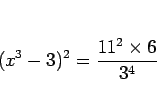 \begin{displaymath}
(x^3-3)^2 = \frac{11^2\times 6}{3^4}
\end{displaymath}