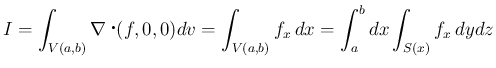 $\displaystyle I = \int_{V(a,b)}\nabla\mathop{}(f,0,0)dv
=\int_{V(a,b)}f_x\,dx
=\int_a^bdx\int_{S(x)}f_x\,dydz
$