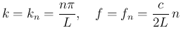 $\displaystyle k=k_n = \frac{n\pi}{L},
\hspace{1zw}
f = f_n = \frac{c}{2L}\,n
$