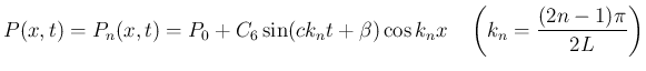 $\displaystyle P(x,t) = P_n(x,t) = P_0 + C_6\sin(ck_nt+\beta)\cos k_n x
\hspace{1zw}\left(k_n = \frac{(2n-1)\pi}{2L}\right)
$