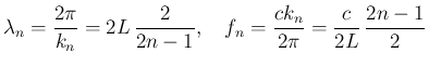 $\displaystyle \lambda_n = \frac{2\pi}{k_n} = 2L\,\frac{2}{2n-1},
\hspace{1zw}f_n = \frac{ck_n}{2\pi} = \frac{c}{2L}\,\frac{2n-1}{2}
$