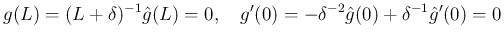 $\displaystyle g(L) = (L+\delta)^{-1}\hat{g}(L) = 0,
\hspace{1zw}
g'(0) = -\delta^{-2}\hat{g}(0)+\delta^{-1}\hat{g}'(0) = 0
$