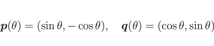 \begin{displaymath}
\mbox{\boldmath$p$}(\theta) = (\sin\theta, -\cos\theta),
\hspace{1zw}
\mbox{\boldmath$q$}(\theta) = (\cos\theta, \sin\theta)
\end{displaymath}