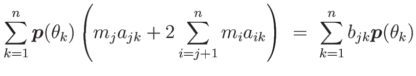 $\displaystyle \sum_{k=1}^n\mbox{\boldmath$p$}(\theta_k)
\left(m_ja_{jk} + 2\sum_{i=j+1}^n m_ia_{ik}\right)
 =\
\sum_{k=1}^nb_{jk}\mbox{\boldmath$p$}(\theta_k)$