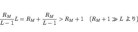 \begin{displaymath}
\frac{R_M}{L-1}L
=R_M+\frac{R_M}{L-1}
>R_M+1
\hspace{1zw}(\mbox{$R_M+1\gg L$ })
\end{displaymath}