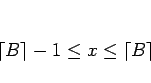 \begin{displaymath}
\lceil B\rceil-1\leq x\leq\lceil B\rceil
\end{displaymath}