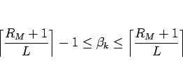 \begin{displaymath}
\left\lceil\frac{R_M+1}{L}\right\rceil-1
\leq\beta_k\leq
\left\lceil\frac{R_M+1}{L}\right\rceil
\end{displaymath}