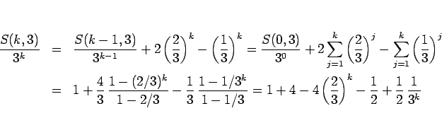 \begin{eqnarray*}\frac{S(k,3)}{3^k}
&=&
\frac{S(k-1,3)}{3^{k-1}}
+2\left(\fra...
...\left(\frac{2}{3}\right)^k-\frac{1}{2}+\frac{1}{2}\,\frac{1}{3^k}\end{eqnarray*}