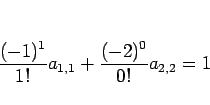 \begin{displaymath}
\frac{(-1)^1}{1!}a_{1,1}+\frac{(-2)^0}{0!}a_{2,2}=1
\end{displaymath}