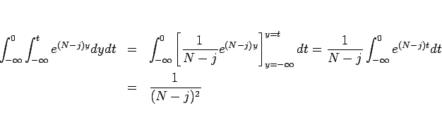 \begin{eqnarray*}\int_{-\infty}^0\int_{-\infty}^t e^{(N-j)y}dydt
&=&
\int_{-\i...
...}{N-j}\int_{-\infty}^0e^{(N-j)t}dt
%=
\\ &=&
\frac{1}{(N-j)^2}\end{eqnarray*}