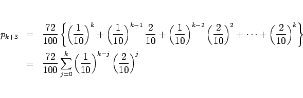 \begin{eqnarray*}p_{k+3}
&=&
\frac{72}{100}\left\{
\left(\frac{1}{10}\right)...
...0}^k \left(\frac{1}{10}\right)^{k-j}
\left(\frac{2}{10}\right)^j\end{eqnarray*}