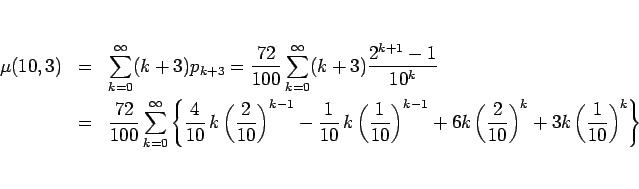 \begin{eqnarray*}\mu(10,3)
%\\ &=&
&=&
\sum_{k=0}^\infty (k+3)p_{k+3}
=
\fr...
...eft(\frac{2}{10}\right)^k
+3k\left(\frac{1}{10}\right)^k\right\}\end{eqnarray*}