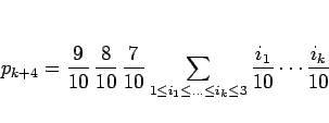 \begin{displaymath}
p_{k+4}=\frac{9}{10}\,\frac{8}{10}\,\frac{7}{10}
\sum_{1\leq i_1\leq\ldots\leq i_k\leq 3}
\frac{i_1}{10}\cdots\frac{i_k}{10}
\end{displaymath}