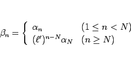 \begin{displaymath}
\beta_n = \left\{\begin{array}{ll}
\alpha_n & (1\leq n<N)\\
(\ell')^{n-N}\alpha_N & (n\geq N)
\end{array}\right. \end{displaymath}