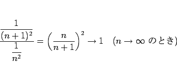 \begin{displaymath}
\frac{\displaystyle \frac{1}{(n+1)^2}}{\displaystyle \frac{1...
...
\rightarrow 1 \hspace{1zw}(n\rightarrow\infty \mbox{ ΤȤ})
\end{displaymath}