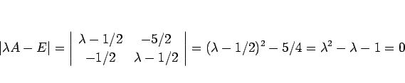 \begin{displaymath}
\vert\lambda A-E\vert
=\left\vert\begin{array}{cc}\lambda-1/...
...array}\right\vert
=(\lambda-1/2)^2-5/4
=\lambda^2-\lambda-1
=0
\end{displaymath}