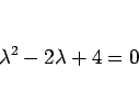 \begin{displaymath}
\lambda^2-2\lambda+4=0
\end{displaymath}