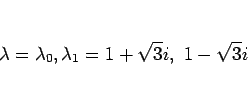 \begin{displaymath}
\lambda=\lambda_0,\lambda_1=1+\sqrt{3}i,\ 1-\sqrt{3}i
\end{displaymath}