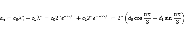 \begin{displaymath}
a_n
=c_0\lambda_0^n+c_1\lambda_1^n
=c_0 2^ne^{n\pi i/3}+c_12...
...}
=2^n\left(d_0\cos\frac{n\pi}{3}+d_1\sin\frac{n\pi}{3}\right)
\end{displaymath}