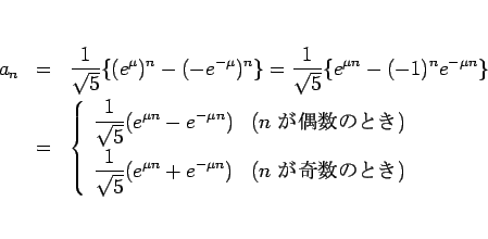 \begin{eqnarray*}a_n
&=&
\frac{1}{\sqrt{5}}\{(e^\mu)^n-(-e^{-\mu})^n\}
=
\fr...
... n}+e^{-\mu n})
& (\mbox{$n$\ ΤȤ})
\end{array}\right.\end{eqnarray*}