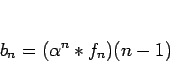 \begin{displaymath}
b_n = (\alpha^n\ast f_n)(n-1)\end{displaymath}