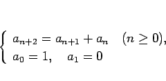 \begin{displaymath}
\left\{\begin{array}{l}
a_{n+2}=a_{n+1}+a_n\hspace{1zw}(n\geq 0),\\
a_0=1,\hspace{1zw}a_1=0\end{array}\right.\end{displaymath}