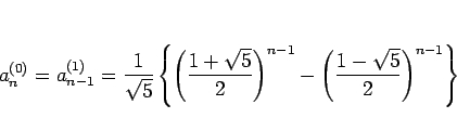\begin{displaymath}
a^{(0)}_n
= a^{(1)}_{n-1}
= \frac{1}{\sqrt{5}}\left\{\le...
...\right)^{n-1}
-\left(\frac{1-\sqrt{5}}{2}\right)^{n-1}\right\}\end{displaymath}