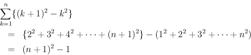 \begin{eqnarray*}\lefteqn{\sum_{k=1}^n\{(k+1)^2-k^2\} }
\\ &=&
\{2^2+3^2+4^2+\cdots+(n+1)^2\}-(1^2+2^2+3^2+\cdots+n^2)
\\ &=&
(n+1)^2-1\end{eqnarray*}