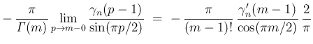 $\displaystyle -\,\frac{\pi}{\mathit{\Gamma}(m)}\lim_{p\rightarrow m-0}
\frac{\g...
...\ -\,\frac{\pi}{(m-1)!}\,\frac{\gamma_{n}'(m-1)}{\cos(\pi m/2)}
\,\frac{2}{\pi}$
