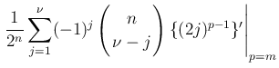$\displaystyle \left.\frac{1}{2^n}\sum_{j=1}^{\nu}
(-1)^j\left(\begin{array}{c}
\!\!n\!\! \\  \!\!\nu-j\!\! \end{array}\right)\{(2j)^{p-1}\}'\right\vert _{p=m}$