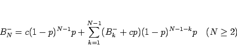 \begin{displaymath}
B^-_N = c(1-p)^{N-1}p + \sum_{k=1}^{N-1}(B^-_k+cp)(1-p)^{N-1-k}p
\hspace{1zw}(N\geq 2)\end{displaymath}