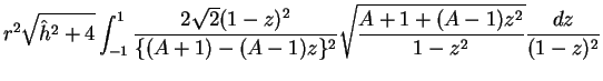 $\displaystyle r^2\sqrt{\hat{h}^2+4}
\int_{-1}^1 \frac{2\sqrt{2}(1-z)^2}{\{(A+1)-(A-1)z\}^2}
\sqrt{\frac{A+1+(A-1)z^2}{1-z^2}}
\frac{dz}{(1-z)^2}$