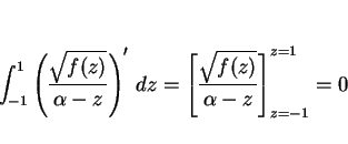 \begin{displaymath}
\int_{-1}^1\left(\frac{\sqrt{f(z)}}{\alpha-z}\right)'\, dz
= \left[\frac{\sqrt{f(z)}}{\alpha-z}\right]_{z=-1}^{z=1}=0
\end{displaymath}