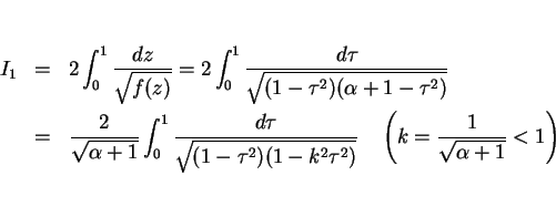 \begin{eqnarray*}I_1 & = & 2\int_0^1\frac{dz}{\sqrt{f(z)}}
= 2\int_0^1\frac{d\...
...\tau^2)}}
\hspace{1zw}\left(k=\frac{1}{\sqrt{\alpha+1}}<1\right)\end{eqnarray*}