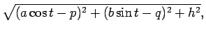 $\displaystyle \sqrt{(a\cos t-p)^2+(b\sin t-q)^2+h^2},$