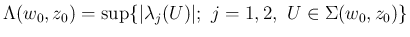 $\displaystyle
\Lambda(w_0,z_0) = \sup\{\vert\lambda_j(U)\vert;\ j=1,2,\ U\in\Sigma(w_0,z_0)\}$