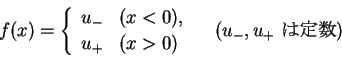 \begin{displaymath}
f(x)=\left\{\begin{array}{ll}
u_{-} & (x<0),\\
u_{+} & (x>0)
\end{array}\right. \hspace{1zw}(u_{-}, u_{+} \mbox{ $B$ODj?t(B})\end{displaymath}