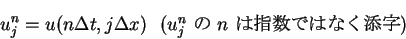 \begin{displaymath}
u^n_j = u(n\Delta t,j\Delta x) \ \
(\mbox{$u^n_j$\ $B$N(B $n$\ $B$O;X?t$G$O$J$/E:;z(B})
\end{displaymath}