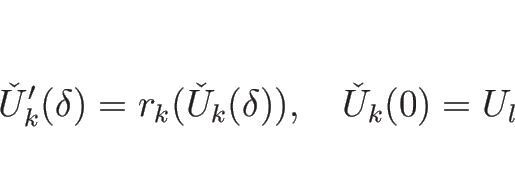 \begin{displaymath}
\check{U}_k'(\delta)=r_k(\check{U}_k(\delta)),
\hspace{1zw}\check{U}_k(0)=U_l
\end{displaymath}