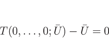 \begin{displaymath}
T(0,\ldots,0;\bar{U})-\bar{U}=0
\end{displaymath}
