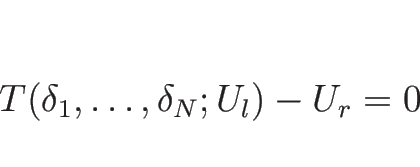 \begin{displaymath}
T(\delta_1,\ldots,\delta_N;U_l)-U_r=0
\end{displaymath}