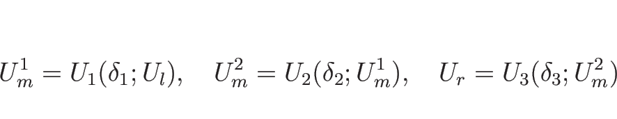\begin{displaymath}
U_m^1=U_1(\delta_1; U_l),
\hspace{1zw}U_m^2=U_2(\delta_2; U_m^1),
\hspace{1zw}U_r=U_3(\delta_3; U_m^2)\end{displaymath}