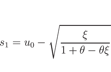 \begin{displaymath}
s_1=u_0-\sqrt{\frac{\xi}{1+\theta-\theta\xi}}
\end{displaymath}