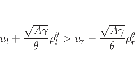 \begin{displaymath}
u_l+\frac{\sqrt{A\gamma}}{\theta}\rho_l^\theta
>u_r-\frac{\sqrt{A\gamma}}{\theta}\rho_r^\theta\end{displaymath}