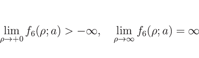 \begin{displaymath}
\lim_{\rho\rightarrow +0}f_6(\rho;a)>-\infty,\hspace{1zw}
\lim_{\rho\rightarrow\infty}f_6(\rho;a)=\infty
\end{displaymath}