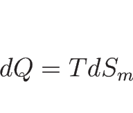 \begin{displaymath}
dQ = TdS_m\end{displaymath}