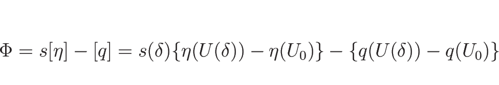 \begin{displaymath}
\Phi=s[\eta]-[q]
=s(\delta)\{\eta(U(\delta))-\eta(U_0)\}
-\{q(U(\delta))-q(U_0)\}
\end{displaymath}