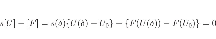 \begin{displaymath}
s[U]-[F]
=s(\delta)\{U(\delta)-U_0\}-\{F(U(\delta))-F(U_0)\}
=0
\end{displaymath}