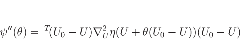 \begin{displaymath}
\psi''(\theta)={\,}^T\!(U_0-U)\nabla_U^2\eta(U+\theta(U_0-U))(U_0-U)
\end{displaymath}