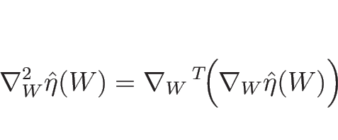 \begin{displaymath}
\nabla_W^2\hat{\eta}(W)=\nabla_W
{\,\rule{0pt}{1.5ex}}^T\!\Bigl(\nabla_W\hat{\eta}(W)\Bigr)
\end{displaymath}